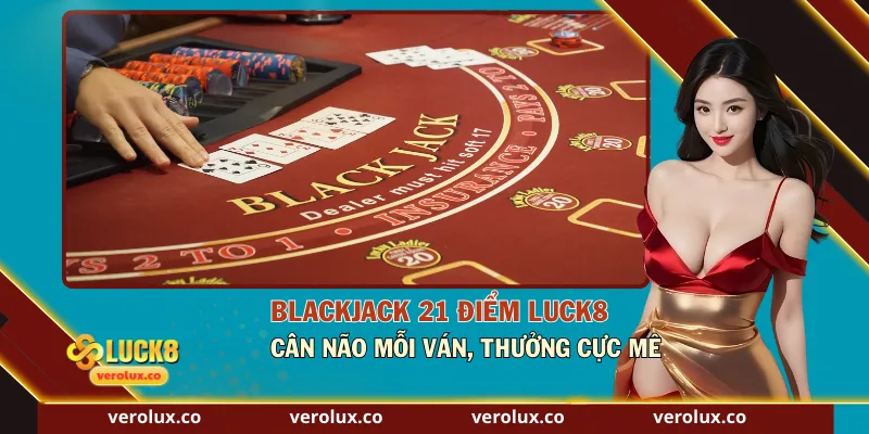 Blackjack 21 Điểm Luck8 – Cân Não Mỗi Ván, Thưởng Cực Mê