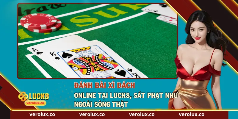 Đánh Bài Xì Dách Online Tại Luck8, Sát Phạt Như Ngoài Sòng Thật