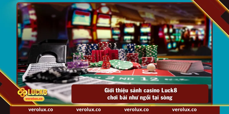 Giới thiệu sảnh casino Luck8 chơi bài như ngồi tại sòng