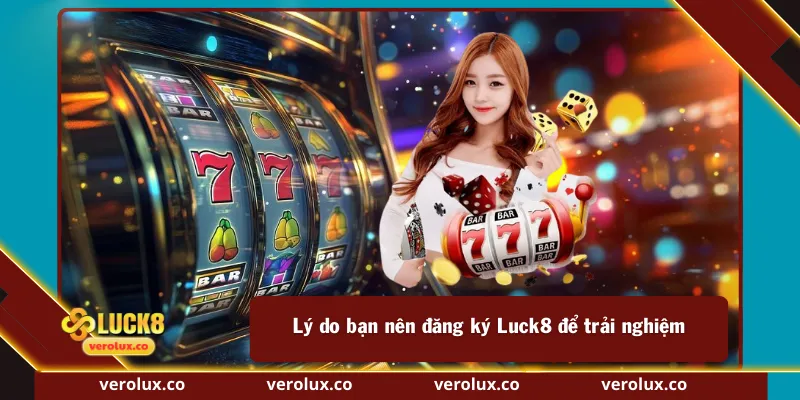 Lý do bạn nên đăng ký Luck8 để trải nghiệm