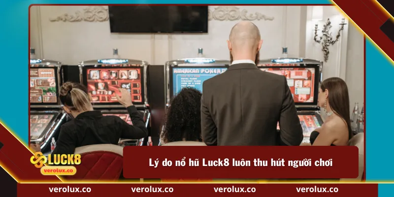 Lý do nổ hũ Luck8  luôn thu hút người chơi