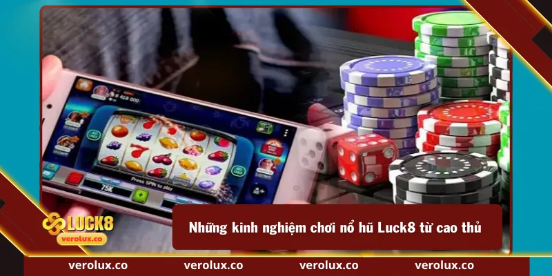 Những kinh nghiệm chơi nổ hũ Luck8 từ cao thủ